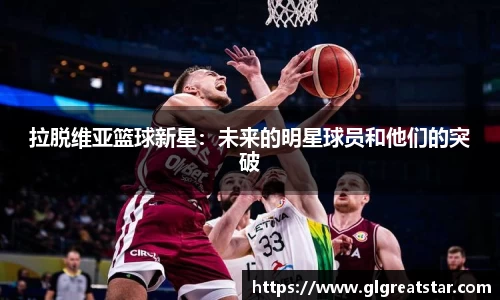 拉脱维亚篮球新星：未来的明星球员和他们的突破
