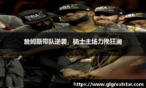 詹姆斯带队逆袭，骑士主场力挽狂澜